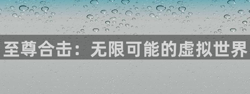 多彩娱乐平台登陆：至尊合击：无限可能的虚拟世界