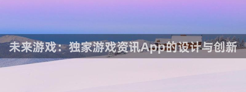多彩娱乐app下载地址：未来游戏：独家游戏资讯App的设计与