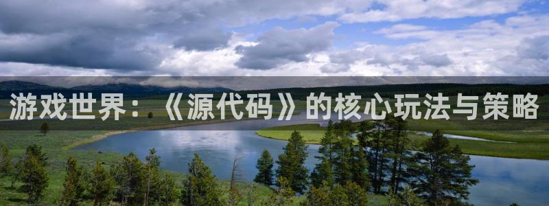 多彩娱乐平台负责人：游戏世界：《源代码》的核心玩法与策略