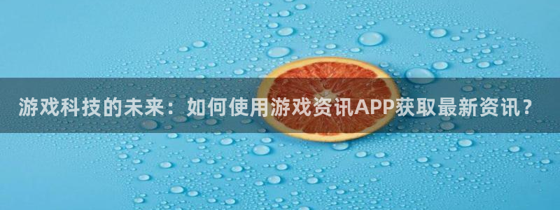 多彩娱乐网页登录入口：游戏科技的未来：如何使用游戏资讯APP