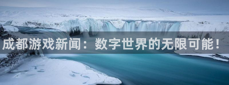多彩娱乐登陆测速：成都游戏新闻：数字世界的无限可能！