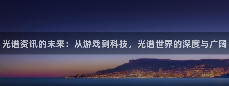 多彩娱乐官方注册登录：光谱资讯的未来：从游戏到科技，光谱世界