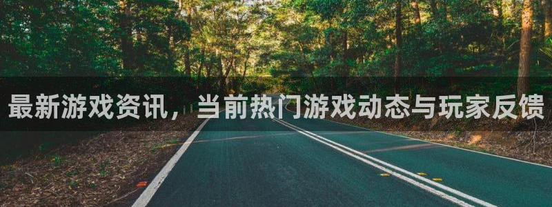 多彩娱乐4主管：最新游戏资讯，当前热门游戏动态与玩家反馈