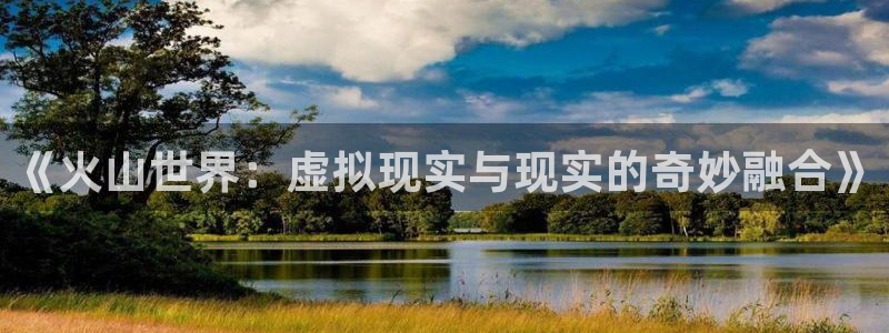 多彩娱乐Ii：《火山世界：虚拟现实与现实的奇妙融合》