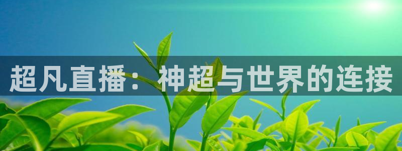 看球吧nba免费直播：超凡直播：神超与世界的连接