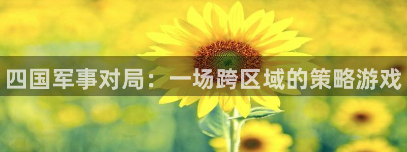 看球吧直播视频在线直播：四国军事对局：一场跨区域的策略游戏