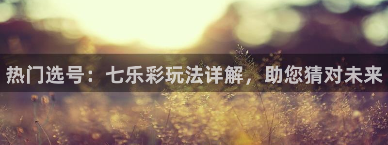 爱看球吧jrs直播：热门选号：七乐彩玩法详解，助您猜对未来