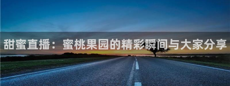 看球吧直播nba：甜蜜直播：蜜桃果园的精彩瞬间与大家分享