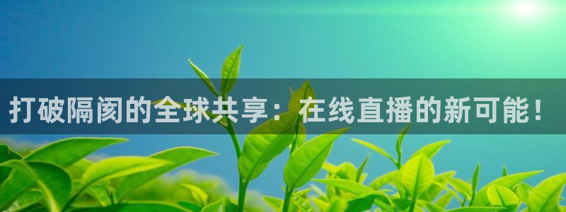 看球吧体育直播平台：打破隔阂的全球共享：在线直播的新可能！