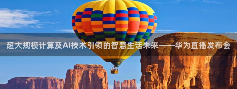 qy球友会体育网址：超大规模计算及AI技术引领的智慧生活未来——华为直播发布会